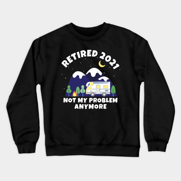 Retired 2021 - Not My Problem Anymore - Motorhome - Retirement Gift Crewneck Sweatshirt by Marc Scott Parkin